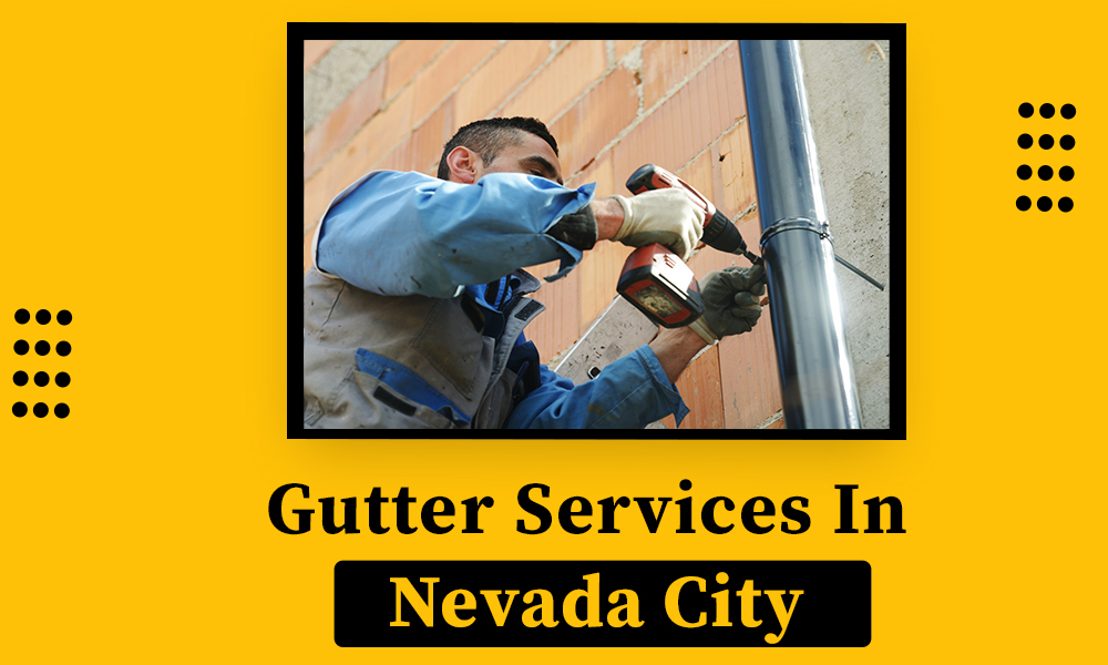 Rain Gutter Cleaning, Installation & Repairing Services In Nevada City